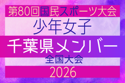 【千葉県少年女子】参加選手掲載!2026年度 第80回国民スポーツ大会(国スポ SHIGA2025)サッカー競技 少年女子@青森 10/10-10/13開催