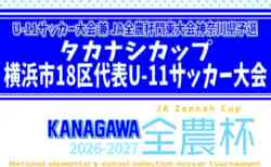 2026年度 タカナシカップ横浜市18区代表U-11サッカー大会 (神奈川県) 予選リーグ10/31全結果掲載!決勝トーナメント組合せ掲載、11/3開催!
